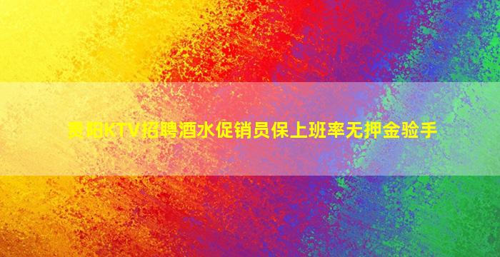 贵阳KTV招聘酒水促销员保上班率无押金验手